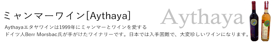 ミャンマーワイン「Aythaya]｜Aythayaエタヤワインは1999年にミャンマーとワインを愛するドイツ人Berr Morsbac氏が手がけたワイナリーです。日本では入手困難で、大変珍しいワインになります。